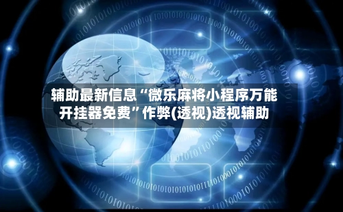 辅助最新信息“微乐麻将小程序万能开挂器免费”作弊(透视)透视辅助