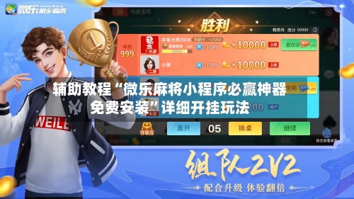 辅助教程“微乐麻将小程序必赢神器免费安装”详细开挂玩法