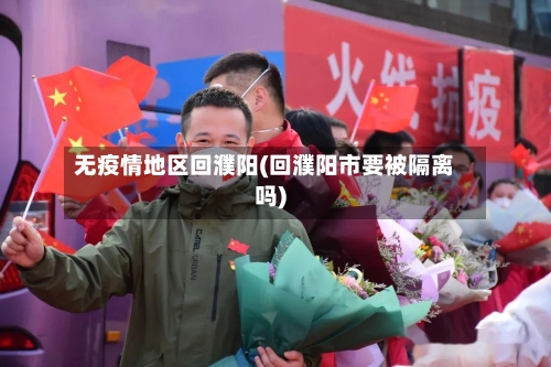 无疫情地区回濮阳(回濮阳市要被隔离吗)