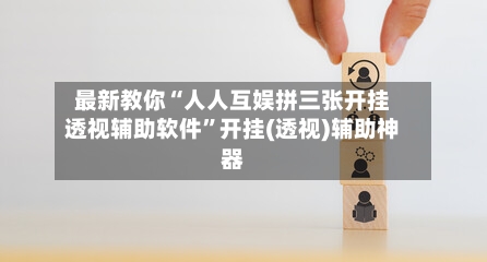 最新教你“人人互娱拼三张开挂透视辅助软件”开挂(透视)辅助神器