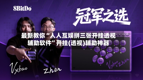 最新教你“人人互娱拼三张开挂透视辅助软件”开挂(透视)辅助神器-第3张图片