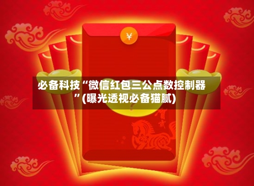 必备科技“微信红包三公点数控制器”(曝光透视必备猫腻)-第2张图片