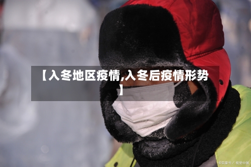 【入冬地区疫情,入冬后疫情形势】-第2张图片