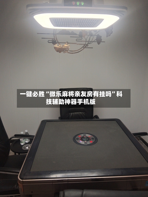 一键必胜“微乐麻将亲友房有挂吗”科技辅助神器手机版