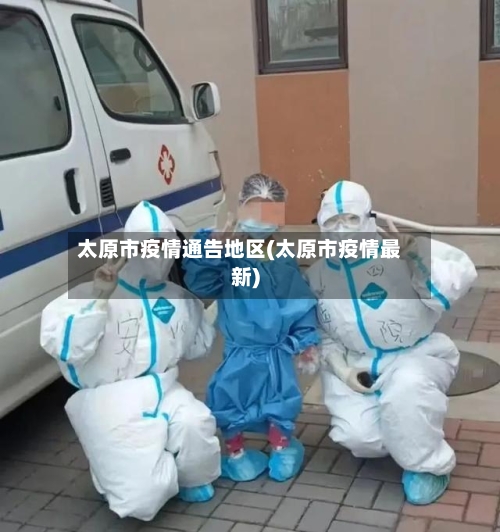 太原市疫情通告地区(太原市疫情最新)-第2张图片