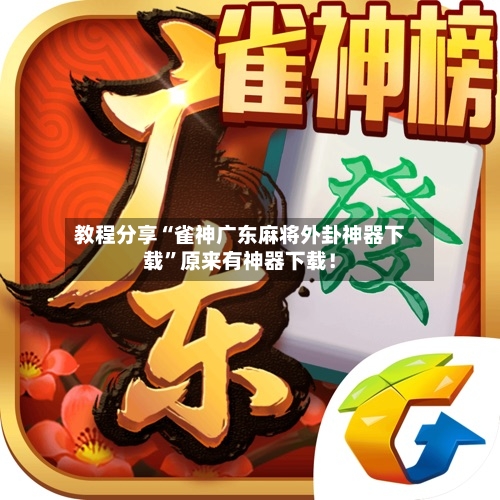 教程分享“雀神广东麻将外卦神器下载”原来有神器下载！-第2张图片