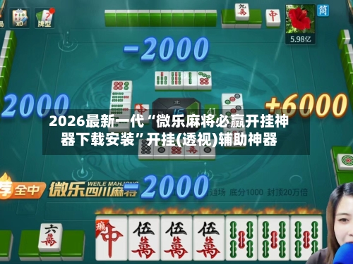 2026最新一代“微乐麻将必赢开挂神器下载安装”开挂(透视)辅助神器
