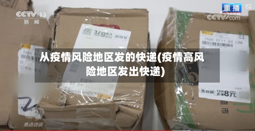 从疫情风险地区发的快递(疫情高风险地区发出快递)