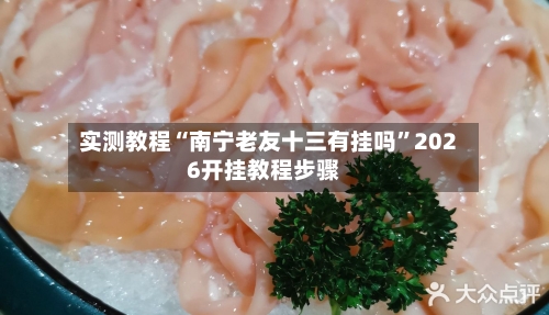 实测教程“南宁老友十三有挂吗”2026开挂教程步骤-第2张图片