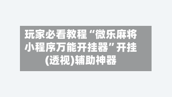玩家必看教程“微乐麻将小程序万能开挂器”开挂(透视)辅助神器-第3张图片