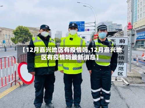【12月嘉兴地区有疫情吗,12月嘉兴地区有疫情吗最新消息】-第3张图片