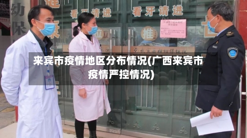 来宾市疫情地区分布情况(广西来宾市疫情严控情况)-第3张图片