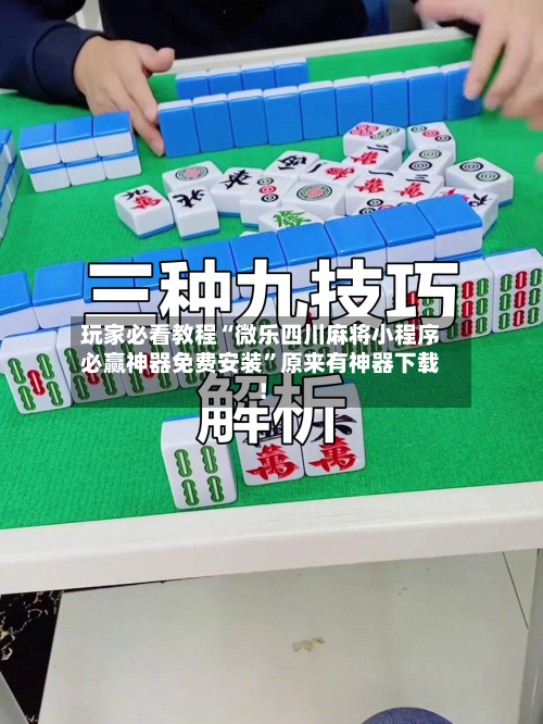 玩家必看教程“微乐四川麻将小程序必赢神器免费安装”原来有神器下载！-第3张图片