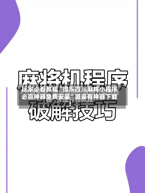 玩家必看教程“微乐四川麻将小程序必赢神器免费安装”原来有神器下载！