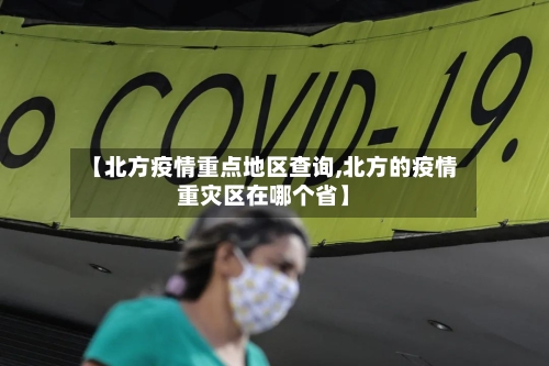 【北方疫情重点地区查询,北方的疫情重灾区在哪个省】