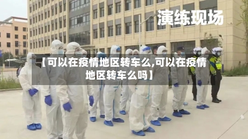 【可以在疫情地区转车么,可以在疫情地区转车么吗】