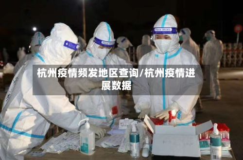 杭州疫情频发地区查询/杭州疫情进展数据