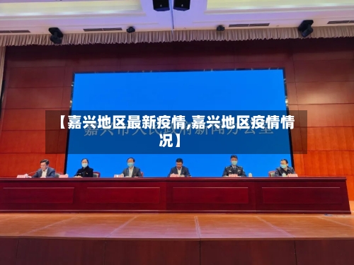 【嘉兴地区最新疫情,嘉兴地区疫情情况】