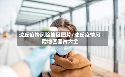 沈丘疫情风险地区图片/沈丘疫情风险地区图片大全-第2张图片