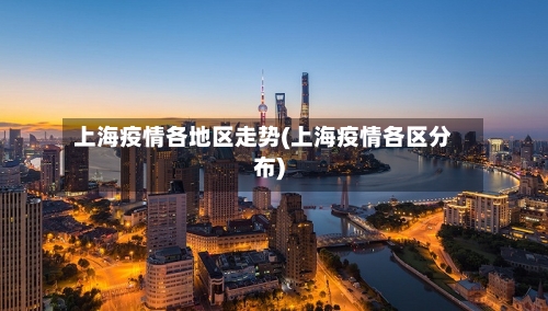 上海疫情各地区走势(上海疫情各区分布)-第3张图片