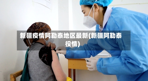 新疆疫情阿勒泰地区最新(新疆阿勒泰役情)-第2张图片