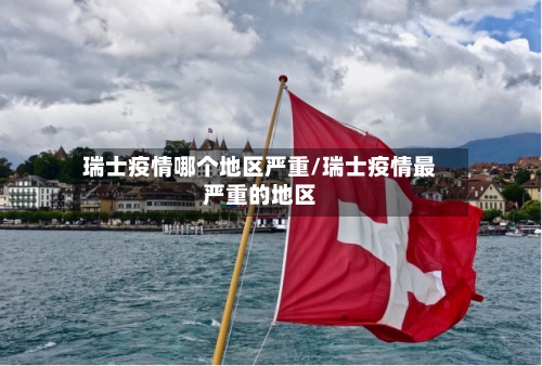 瑞士疫情哪个地区严重/瑞士疫情最严重的地区