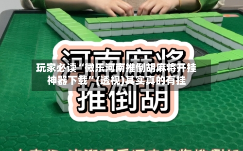 玩家必读“微乐河南推倒胡麻将开挂神器下载”(透视)其实真的有挂