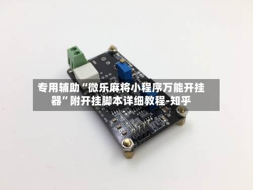 专用辅助“微乐麻将小程序万能开挂器”附开挂脚本详细教程-知乎-第2张图片