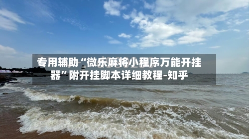 专用辅助“微乐麻将小程序万能开挂器”附开挂脚本详细教程-知乎