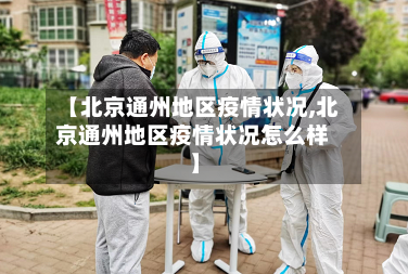 【北京通州地区疫情状况,北京通州地区疫情状况怎么样】-第3张图片