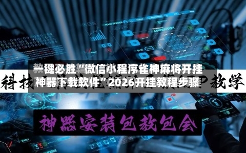 一键必胜“微信小程序雀神麻将开挂神器下载软件”2026开挂教程步骤-第2张图片
