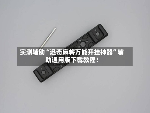 实测辅助“迅奇麻将万能开挂神器”辅助通用版下载教程！-第3张图片