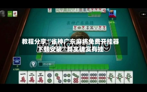 教程分享“雀神广东麻将免费开挂器下载安装”其实确实有挂