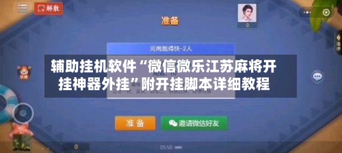 辅助挂机软件“微信微乐江苏麻将开挂神器外挂	”附开挂脚本详细教程-第2张图片