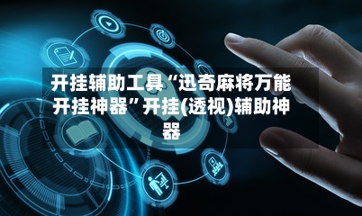 开挂辅助工具“迅奇麻将万能开挂神器	”开挂(透视)辅助神器-第2张图片