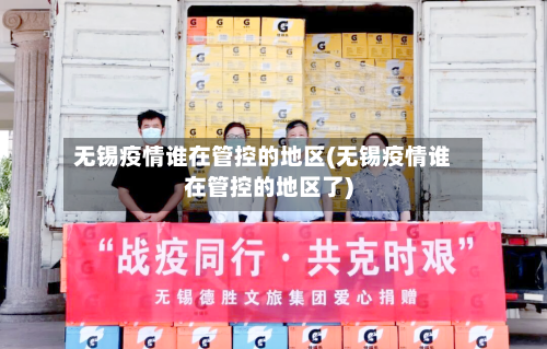 无锡疫情谁在管控的地区(无锡疫情谁在管控的地区了)-第2张图片