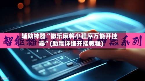 辅助神器“微乐麻将小程序万能开挂器”(助赢详细开挂教程)