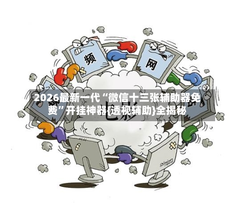 2026最新一代“微信十三张辅助器免费”开挂神器{透视辅助}全揭秘-第2张图片
