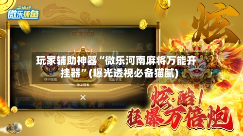 玩家辅助神器“微乐河南麻将万能开挂器	”(曝光透视必备猫腻)-第2张图片