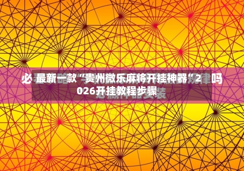 最新一款“贵州微乐麻将开挂神器	”2026开挂教程步骤-第2张图片