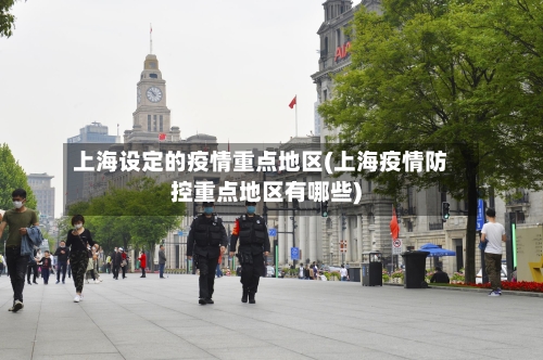上海设定的疫情重点地区(上海疫情防控重点地区有哪些)