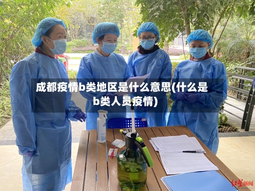 成都疫情b类地区是什么意思(什么是b类人员疫情)-第3张图片