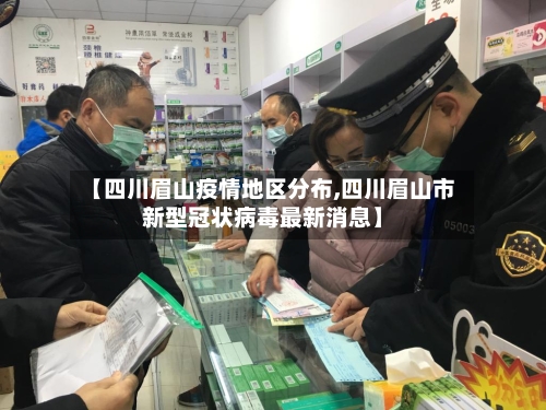 【四川眉山疫情地区分布,四川眉山市新型冠状病毒最新消息】