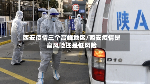 西安疫情三个高峰地区/西安疫情是高风险还是低风险-第3张图片