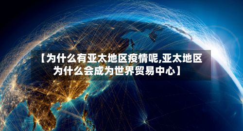 【为什么有亚太地区疫情呢,亚太地区为什么会成为世界贸易中心】