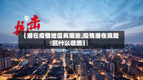 【潜在疫情地区有哪些,疫情潜在风险区什么意思】-第2张图片