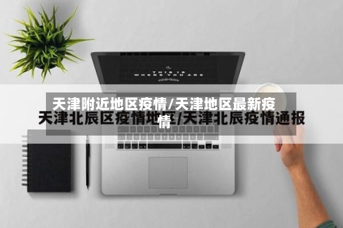 天津附近地区疫情/天津地区最新疫情