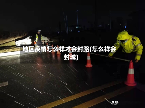 地区疫情怎么样才会封路(怎么样会封城)-第2张图片