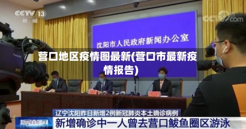 营口地区疫情图最新(营口市最新疫情报告)