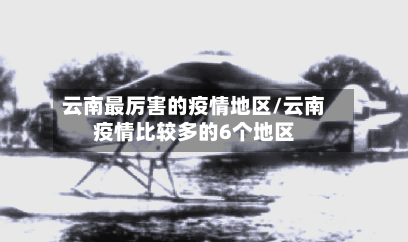 云南最厉害的疫情地区/云南疫情比较多的6个地区-第3张图片